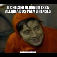 O CHELSEA OLHANDO ESSA ALEGRIA DOS PALMEIRENSES