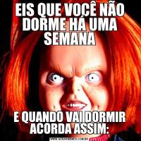 EIS QUE VOCÊ NÃO DORME HÁ UMA SEMANAE QUANDO VAI DORMIR ACORDA ASSIM: