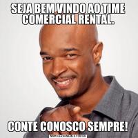 SEJA BEM VINDO AO TIME COMERCIAL RENTAL.CONTE CONOSCO SEMPRE!