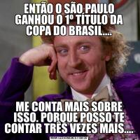 ENTÃO O SÃO PAULO GANHOU O 1º TÍTULO DA COPA DO BRASIL....ME CONTA MAIS SOBRE ISSO. PORQUE POSSO TE CONTAR TRÊS VEZES MAIS....