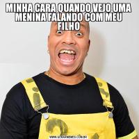 MINHA CARA QUANDO VEJO UMA MENINA FALANDO COM MEU FILHO