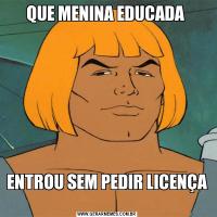 QUE MENINA EDUCADA ENTROU SEM PEDIR LICENÇA 