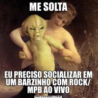 ME SOLTAEU PRECISO SOCIALIZAR EM UM BARZINHO COM ROCK/ MPB AO VIVO
