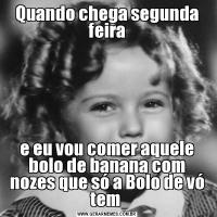 Quando chega segunda feirae eu vou comer aquele bolo de banana com nozes que só a Bolo de vó tem 