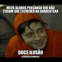 MEUS ALUNOS PENSANDO QUE NÃO TERIAM QUE ESCREVER NA QUARENTENADOCE ILUSÃO