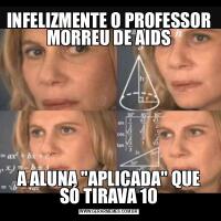 INFELIZMENTE O PROFESSOR MORREU DE AIDSA ALUNA &QUOT;APLICADA&QUOT; QUE SÓ TIRAVA 10