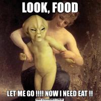 LOOK, FOODLET ME GO !!!! NOW I NEED EAT !!
