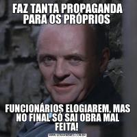 FAZ TANTA PROPAGANDA PARA OS PRÓPRIOS FUNCIONÁRIOS ELOGIAREM, MAS NO FINAL SÓ SAI OBRA MAL FEITA! 