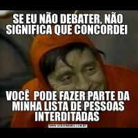 SE EU NÃO DEBATER, NÃO SIGNIFICA QUE CONCORDEI VOCÊ  PODE FAZER PARTE DA MINHA LISTA DE PESSOAS INTERDITADAS 