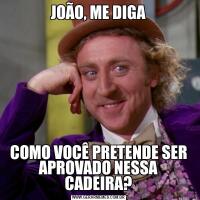 JOÃO, ME DIGACOMO VOCÊ PRETENDE SER APROVADO NESSA CADEIRA?