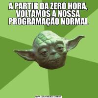 A PARTIR DA ZERO HORA, VOLTAMOS A NOSSA PROGRAMAÇÃO NORMAL