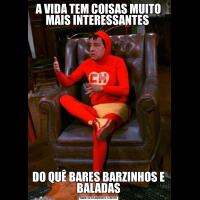 A VIDA TEM COISAS MUITO MAIS INTERESSANTES DO QUÊ BARES BARZINHOS E BALADAS