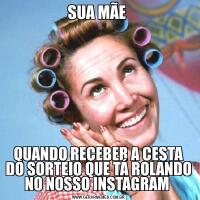 SUA MÃE QUANDO RECEBER A CESTA DO SORTEIO QUE TÁ ROLANDO NO NOSSO INSTAGRAM 