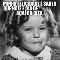 MINHA FELICIDADE É SABER QUE HOJE É DIA DE                     AÇAÍ DO BIZU
