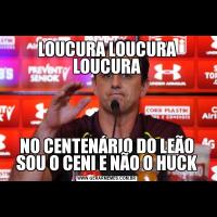 LOUCURA LOUCURA LOUCURANO CENTENÁRIO DO LEÃO SOU O CENI E NÃO O HUCK