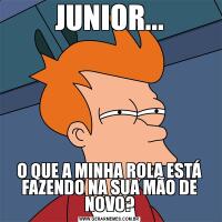 JUNIOR...O QUE A MINHA ROLA ESTÁ FAZENDO NA SUA MÃO DE NOVO?