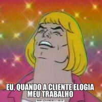 EU, QUANDO A CLIENTE ELOGIA MEU TRABALHO