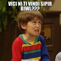 VICI NI TI VINDI SIPIR BIWL???