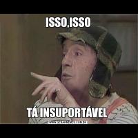 ISSO,ISSOTÁ INSUPORTÁVEL 