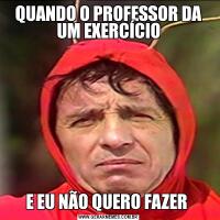 QUANDO O PROFESSOR DA UM EXERCÍCIOE EU NÃO QUERO FAZER 