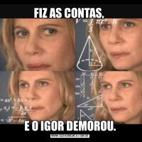 FIZ AS CONTAS, E O IGOR DEMOROU.