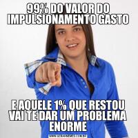 99% DO VALOR DO IMPULSIONAMENTO GASTOE AQUELE 1% QUE RESTOU VAI TE DAR UM PROBLEMA ENORME