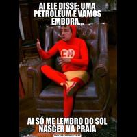 AI ELE DISSE: UMA PETROLEUM E VAMOS EMBORA...AI SÓ ME LEMBRO DO SOL NASCER NA PRAIA