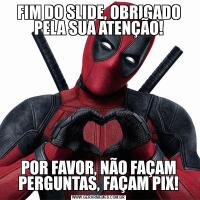 FIM DO SLIDE, OBRIGADO PELA SUA ATENÇÃO!POR FAVOR, NÃO FAÇAM PERGUNTAS, FAÇAM PIX!