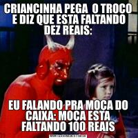 CRIANCINHA PEGA  O TROCO  E DIZ QUE ESTA FALTANDO DEZ REAIS:EU FALANDO PRA MOÇA DO CAIXA: MOÇA ESTA FALTANDO 100 REAIS