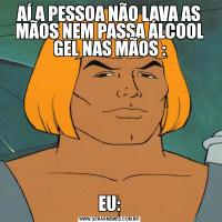AÍ A PESSOA NÃO LAVA AS MÃOS NEM PASSA ÁLCOOL GEL NAS MÃOS :EU: