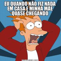 EU QUANDO NÃO FIZ NADA EM CASA E MINHA MÃE QUASE CHEGANDO