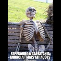ESPERANDO A CAPRITÂNIA ANUNCIAR MAIS ATRAÇÕES