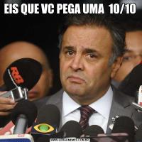 EIS QUE VC PEGA UMA  10/10
