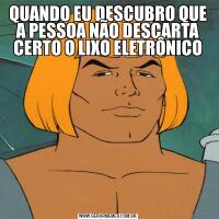 QUANDO EU DESCUBRO QUE A PESSOA NÃO DESCARTA CERTO O LIXO ELETRÔNICO