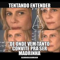 TENTANDO ENTENDERDE ONDE VEM TANTO CONVITE PRA SER MADRINHA