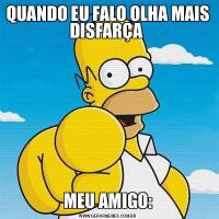 QUANDO EU FALO OLHA MAIS DISFARÇA MEU AMIGO: