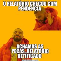 O RELATÓRIO CHEGOU COM PENDENCIA ACHAMOS AS PEÇAS..RELATÓRIO RETIFICADO 