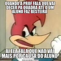 QUANDO A PROF FALA QUE VAI DECER PA QUADRA ATE Q UM ALUNO FAZ BESTEIRA AI ELA FALA QUE NAO VAI MAIS POR CAUSA DO ALUNO 