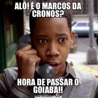 ALÔ! É O MARCOS DA CRONOS?HORA DE PASSAR O GOIABA!!