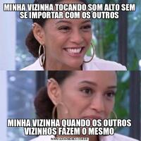 MINHA VIZINHA TOCANDO SOM ALTO SEM SE IMPORTAR COM OS OUTROSMINHA VIZINHA QUANDO OS OUTROS VIZINHOS FAZEM O MESMO