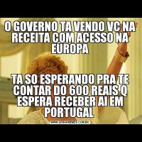 O GOVERNO TA VENDO VC NA RECEITA COM ACESSO NA EUROPATA SO ESPERANDO PRA TE CONTAR DO 600 REAIS Q ESPERA RECEBER AI EM PORTUGAL 