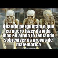 Quando perguntam o que eu quero fazer da vida, mas eu ainda tô tentando sobreviver às provas de matemática