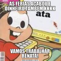 AS FÉRIAS ACABOU E DINHEIRO TAMBÉM KKKKVAMOS TRABALHAR RENATA!
