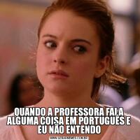 QUANDO A PROFESSORA FALA ALGUMA COISA EM PORTUGUÊS E EU NÃO ENTENDO