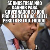 SE ANASTASIA NÃO GANHAR PARA GOVERNADOR EU VOU PRO OLHO DA RUA. SE ELE PERDER ESTOU  FUDIDO.