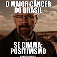 O MAIOR CÂNCER DO BRASILSE CHAMA: POSITIVISMO