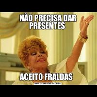 NÃO PRECISA DAR PRESENTES ACEITO FRALDAS  