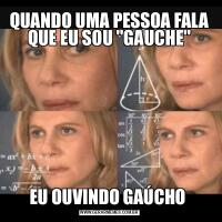 QUANDO UMA PESSOA FALA QUE EU SOU ''GAUCHE''EU OUVINDO GAÚCHO 