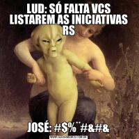 LUD: SÓ FALTA VCS LISTAREM AS INICIATIVAS RSJOSÉ: #$%¨#&#&