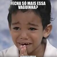 FECHA SÓ MAIS ESSA VAGUINHA?
